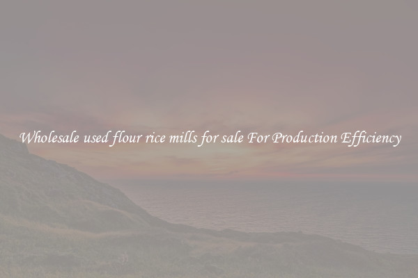 Wholesale used flour rice mills for sale For Production Efficiency