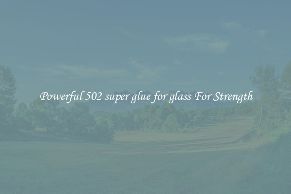 Powerful 502 super glue for glass For Strength