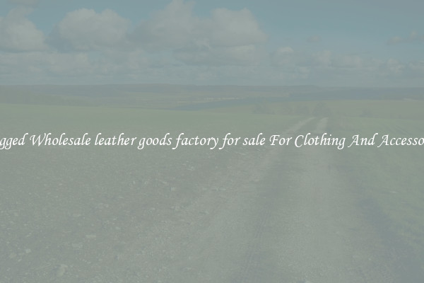Rugged Wholesale leather goods factory for sale For Clothing And Accessories