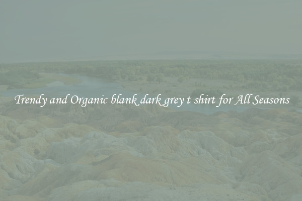 Trendy and Organic blank dark grey t shirt for All Seasons