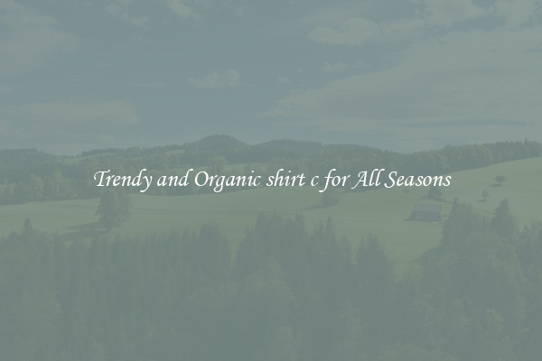 Trendy and Organic shirt c for All Seasons