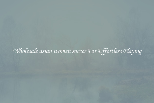 Wholesale asian women soccer For Effortless Playing