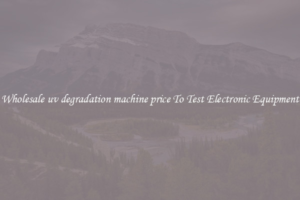 Wholesale uv degradation machine price To Test Electronic Equipment