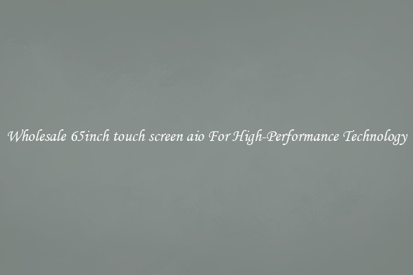 Wholesale 65inch touch screen aio For High-Performance Technology