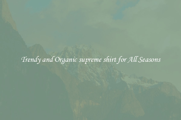 Trendy and Organic supreme shirt for All Seasons