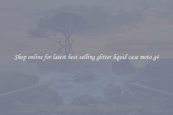 Shop online for latest best-selling glitter liquid case moto g4