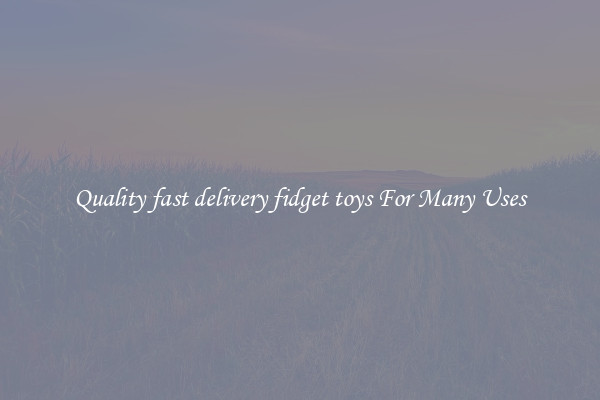 Quality fast delivery fidget toys For Many Uses