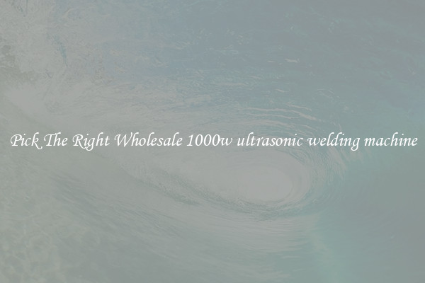 Pick The Right Wholesale 1000w ultrasonic welding machine