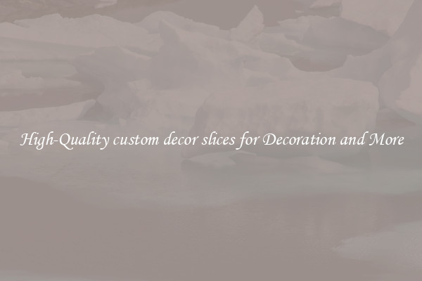 High-Quality custom decor slices for Decoration and More