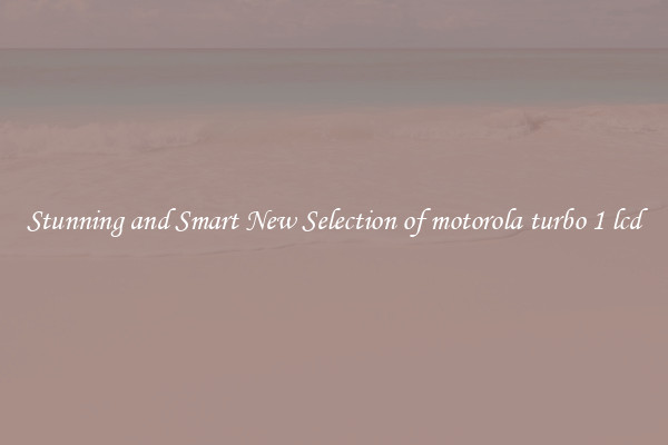 Stunning and Smart New Selection of motorola turbo 1 lcd