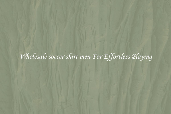 Wholesale soccer shirt men For Effortless Playing