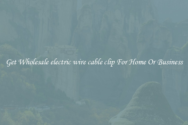 Get Wholesale electric wire cable clip For Home Or Business