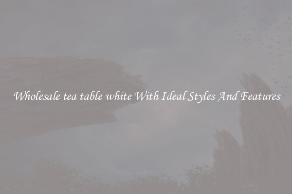 Wholesale tea table white With Ideal Styles And Features