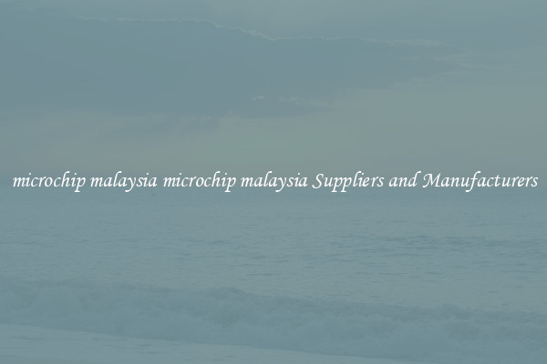 microchip malaysia microchip malaysia Suppliers and Manufacturers