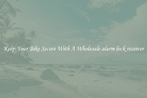Keep Your Bike Secure With A Wholesale alarm lock receiver