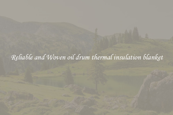 Reliable and Woven oil drum thermal insulation blanket
