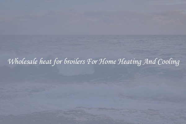 Wholesale heat for broilers For Home Heating And Cooling