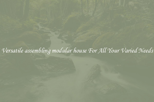 Versatile assembling modular house For All Your Varied Needs