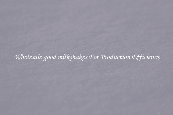 Wholesale good milkshakes For Production Efficiency