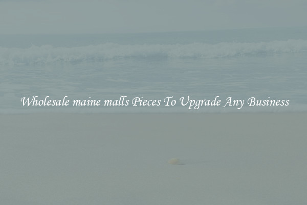 Wholesale maine malls Pieces To Upgrade Any Business