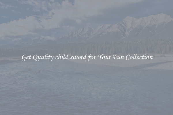 Get Quality child sword for Your Fun Collection