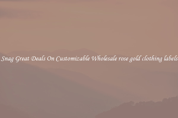 Snag Great Deals On Customizable Wholesale rose gold clothing labels