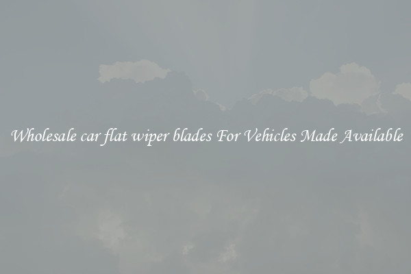 Wholesale car flat wiper blades For Vehicles Made Available