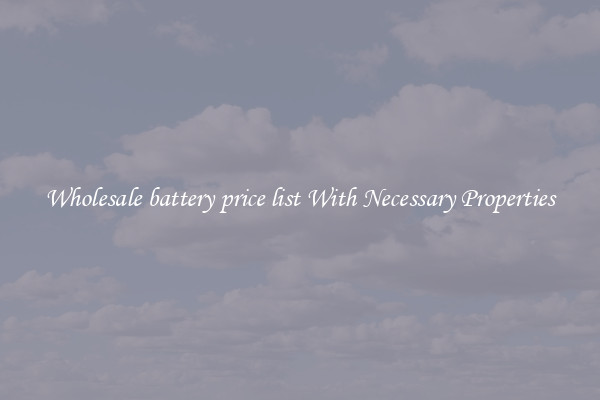 Wholesale battery price list With Necessary Properties