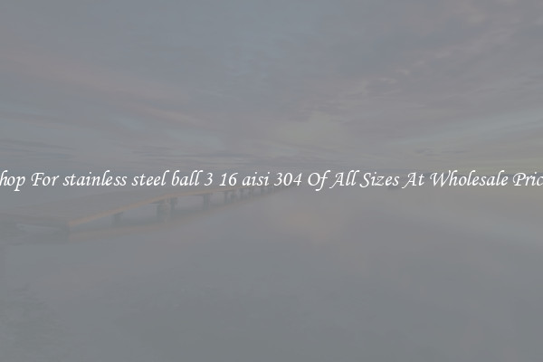 Shop For stainless steel ball 3 16 aisi 304 Of All Sizes At Wholesale Prices