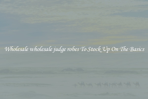 Wholesale wholesale judge robes To Stock Up On The Basics
