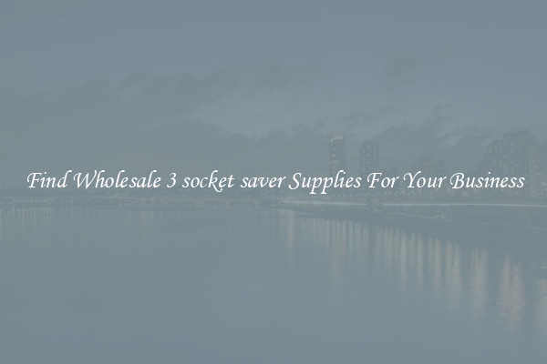 Find Wholesale 3 socket saver Supplies For Your Business